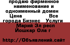 продаю фирменное наименование и одноименный домен › Цена ­ 3 000 000 - Все города Бизнес » Услуги   . Марий Эл респ.,Йошкар-Ола г.